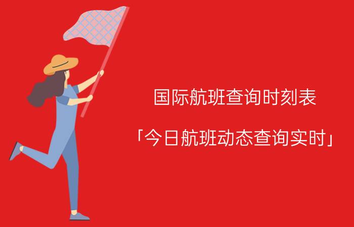 国际航班查询时刻表 「今日航班动态查询实时」